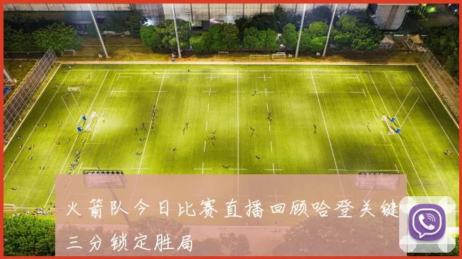 火箭队今日比赛直播回顾哈登关键三分锁定胜局