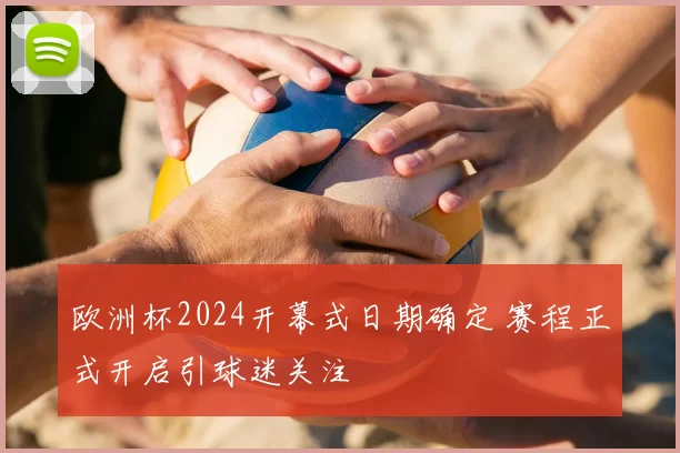 欧洲杯2024开幕式日期确定 赛程正式开启引球迷关注
