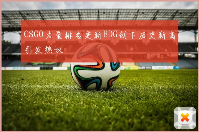CSGO力量排名更新EDG创下历史新高引发热议