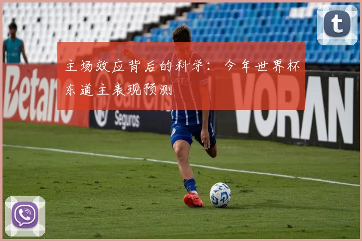 主场效应背后的科学:今年世界杯东道主表现预测