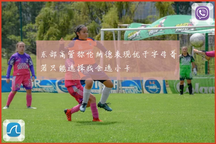 东部高管称伦纳德表现优于字母哥若只能选择我会选小卡
