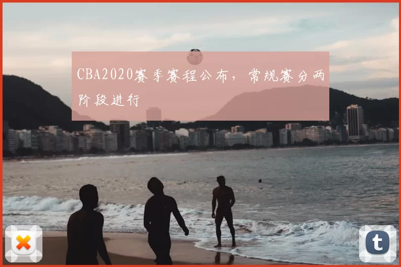 CBA2020赛季赛程公布,常规赛分两阶段进行