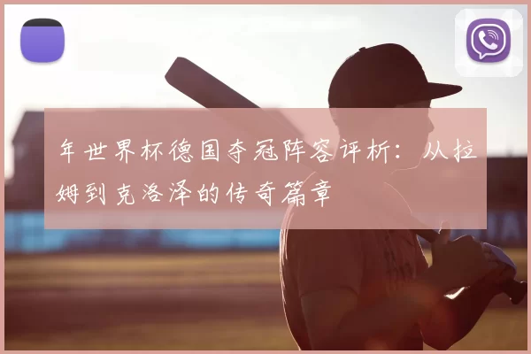 年世界杯德国夺冠阵容评析:从拉姆到克洛泽的传奇篇章