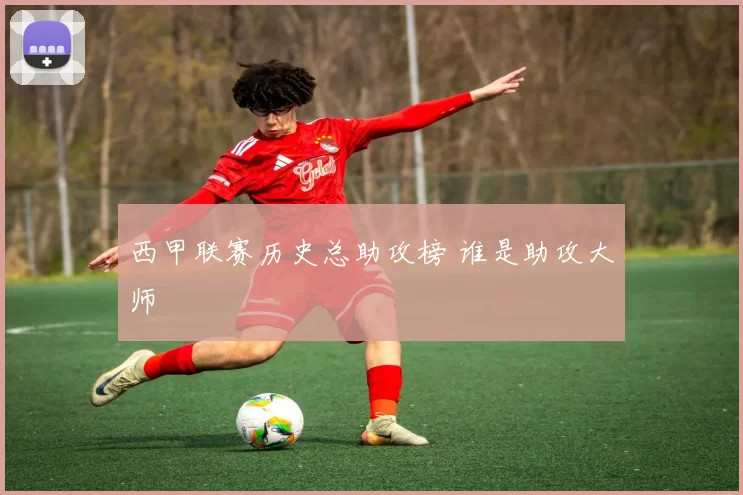 西甲联赛历史总助攻榜 谁是助攻大师