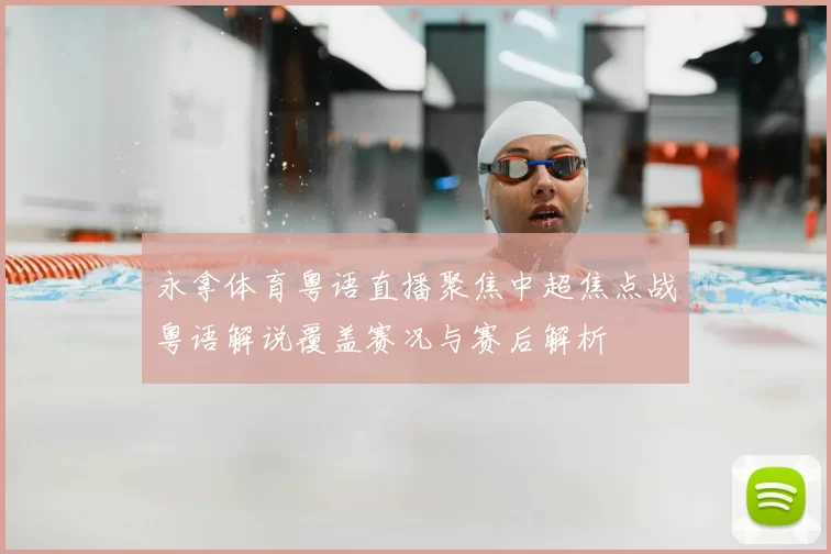 永拿体育粤语直播聚焦中超焦点战粤语解说覆盖赛况与赛后解析