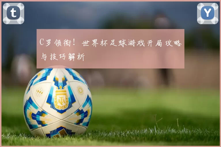 C罗领衔!世界杯足球游戏开局攻略与技巧解析