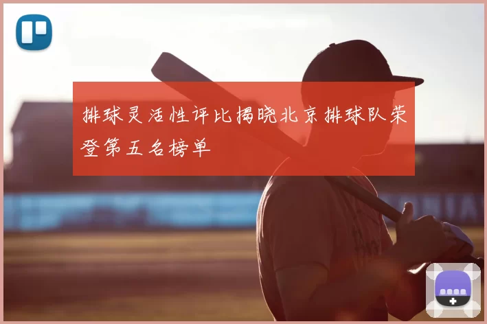 排球灵活性评比揭晓北京排球队荣登第五名榜单
