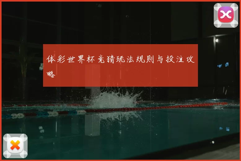体彩世界杯竞猜玩法规则与投注攻略