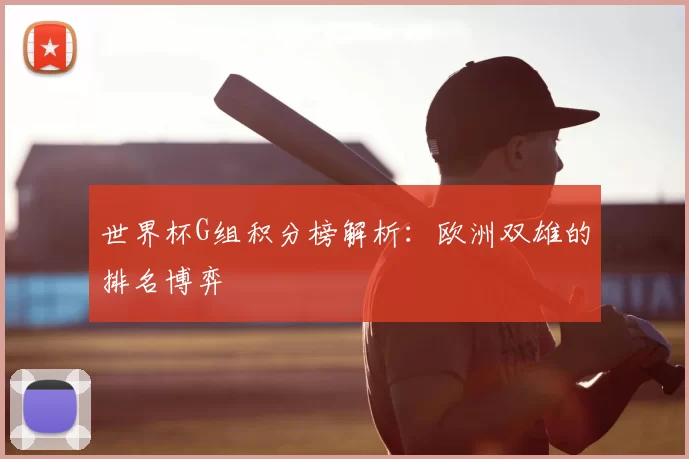 世界杯G组积分榜解析：欧洲双雄的排名博弈