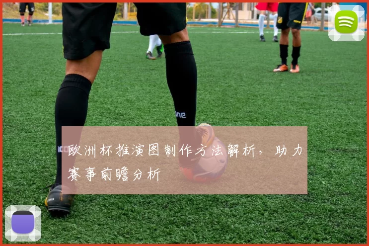 欧洲杯推演图制作方法解析，助力赛事前瞻分析