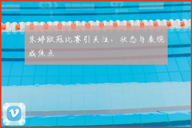 朱婷欧冠比赛引关注,状态与表现成焦点