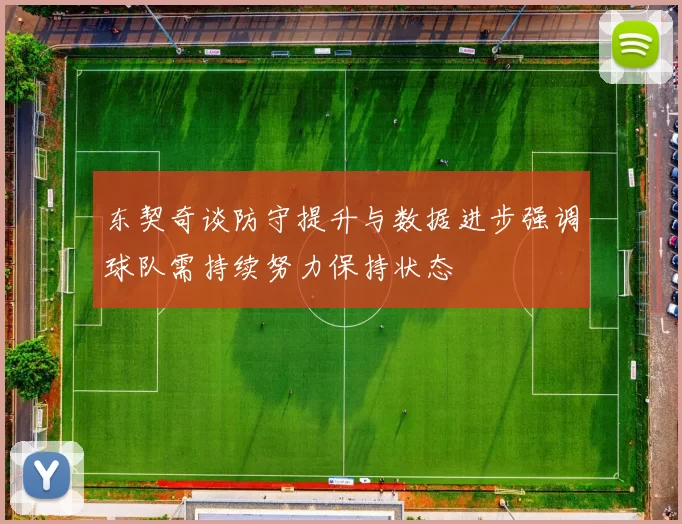 东契奇谈防守提升与数据进步强调球队需持续努力保持状态