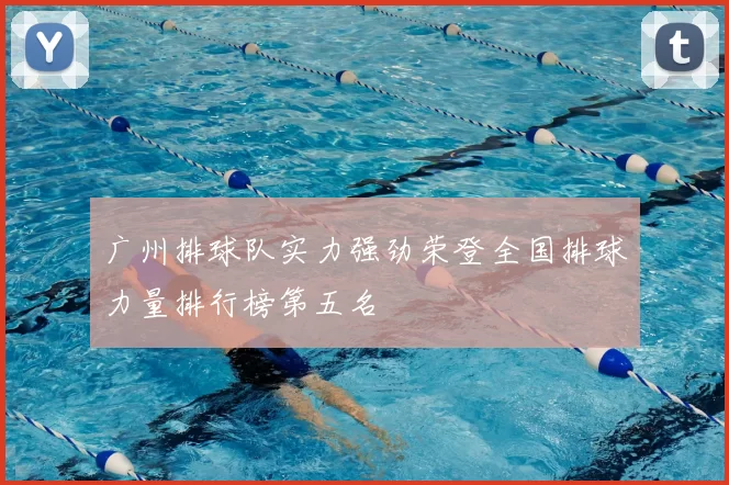 广州排球队实力强劲荣登全国排球力量排行榜第五名