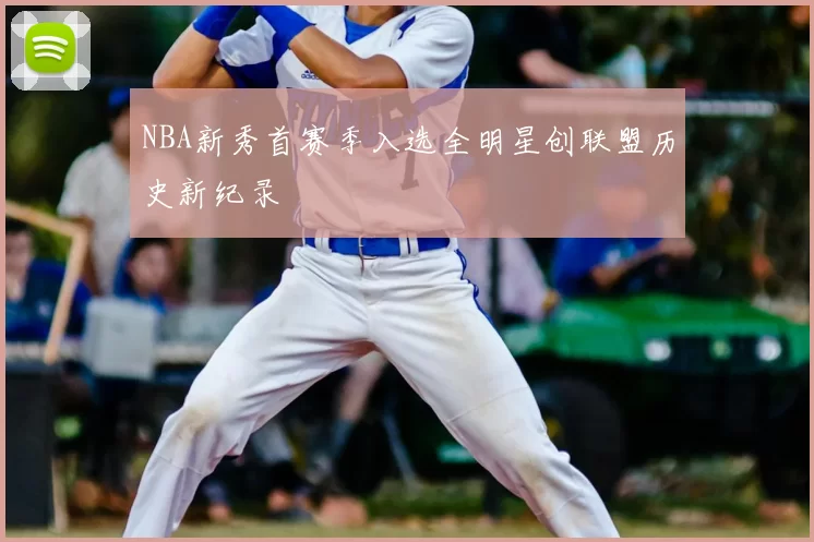 NBA新秀首赛季入选全明星创联盟历史新纪录