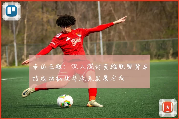专访王敏：深入探讨英雄联盟背后的成功秘诀与未来发展方向