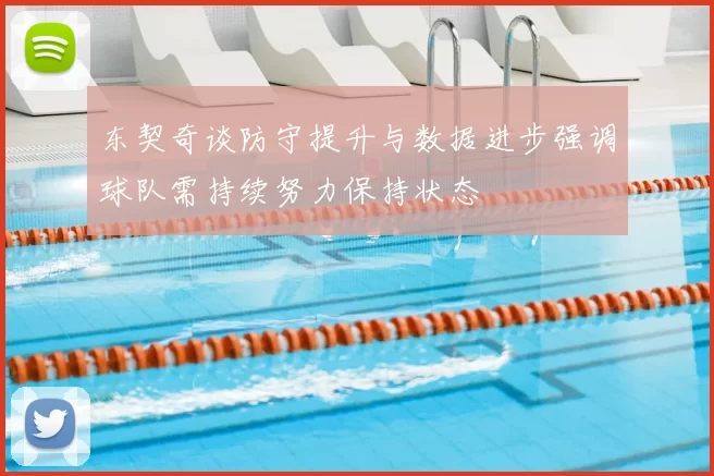 东契奇谈防守提升与数据进步强调球队需持续努力保持状态