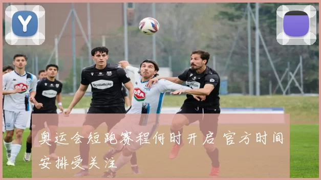 奥运会短跑赛程何时开启 官方时间安排受关注
