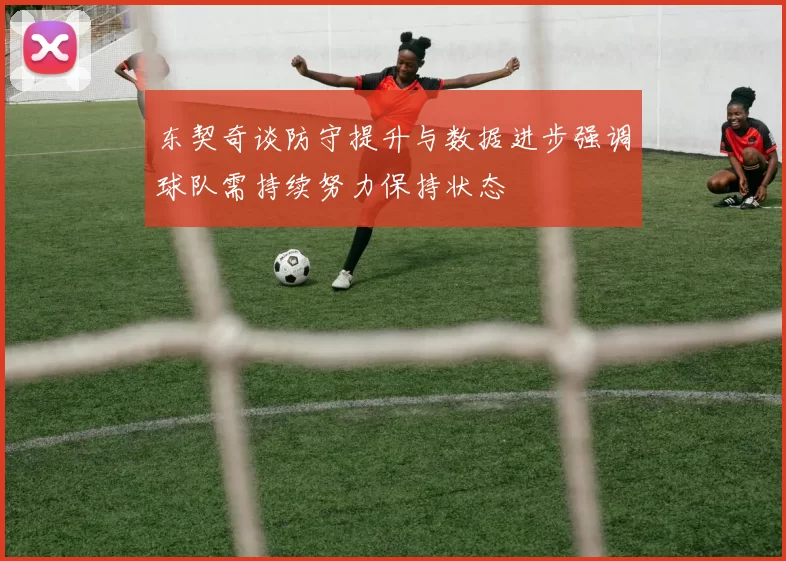 东契奇谈防守提升与数据进步强调球队需持续努力保持状态