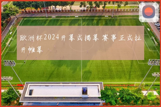 欧洲杯2024开幕式揭幕 赛事正式拉开帷幕