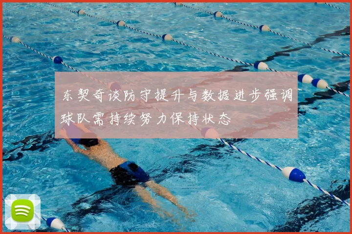 东契奇谈防守提升与数据进步强调球队需持续努力保持状态