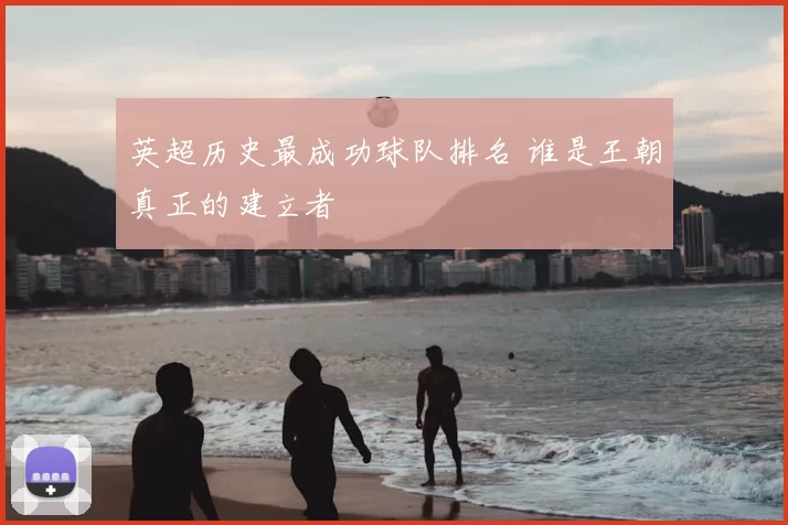 英超历史最成功球队排名 谁是王朝真正的建立者