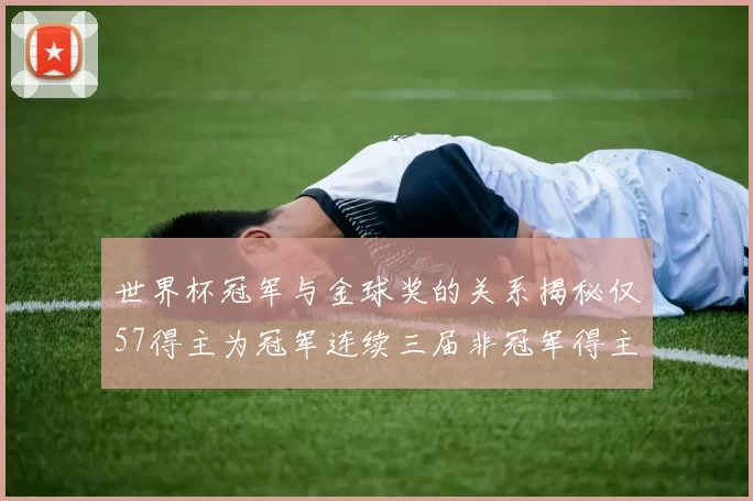 世界杯冠军与金球奖的关系揭秘仅57得主为冠军连续三届非冠军得主分析