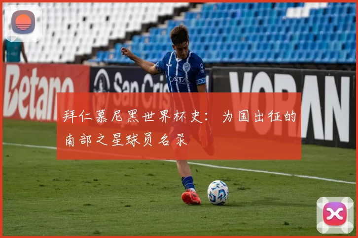 拜仁慕尼黑世界杯史:为国出征的南部之星球员名录