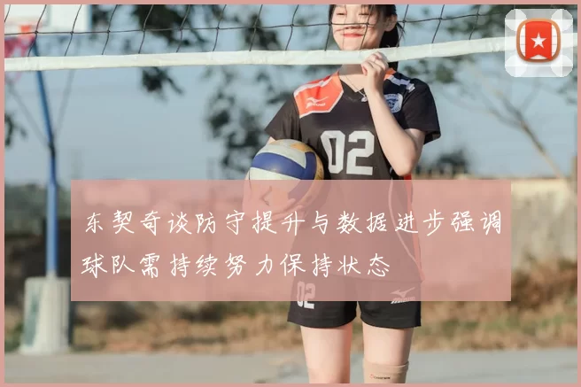 东契奇谈防守提升与数据进步强调球队需持续努力保持状态