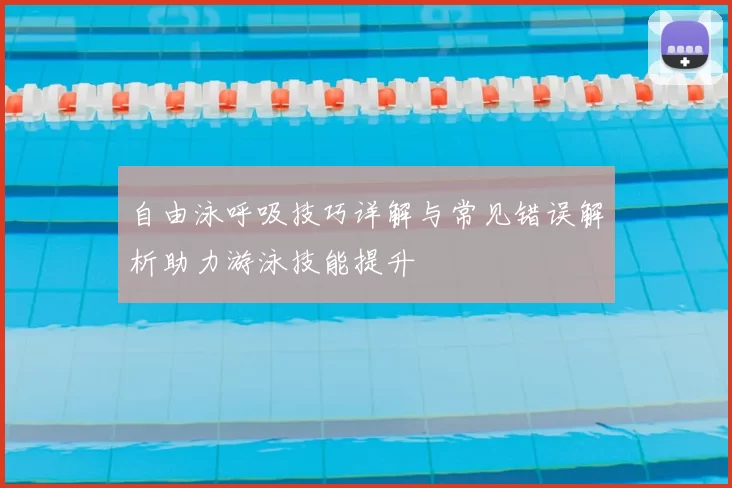 自由泳呼吸技巧详解与常见错误解析助力游泳技能提升