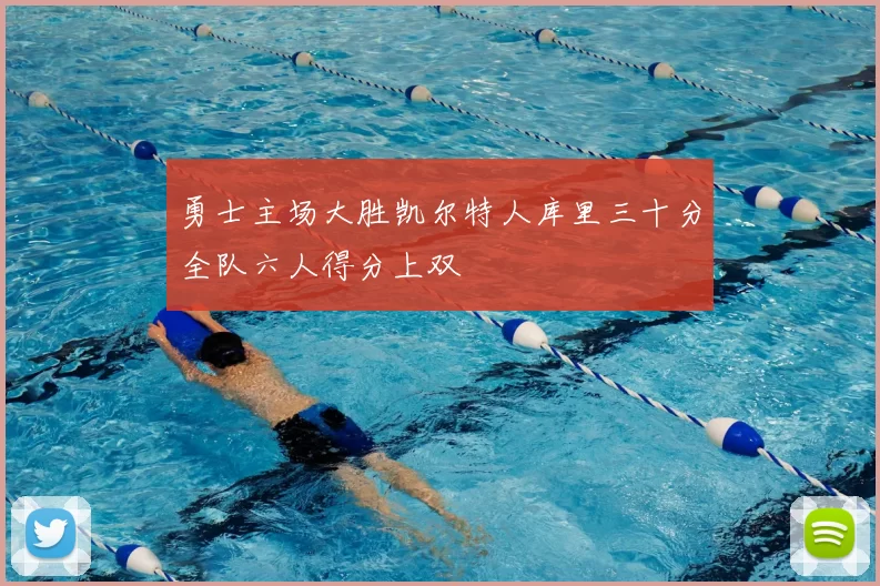 勇士主场大胜凯尔特人库里三十分全队六人得分上双