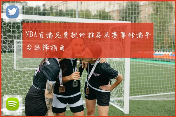NBA直播免费软件推荐及赛事转播平台选择指南