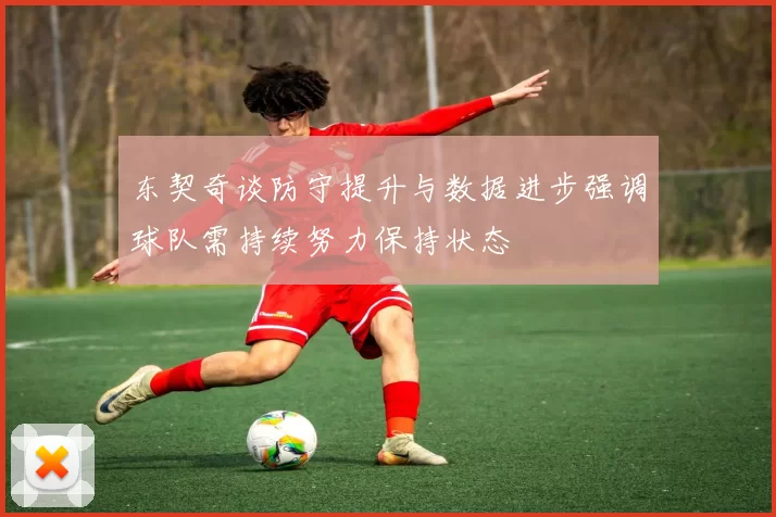 东契奇谈防守提升与数据进步强调球队需持续努力保持状态