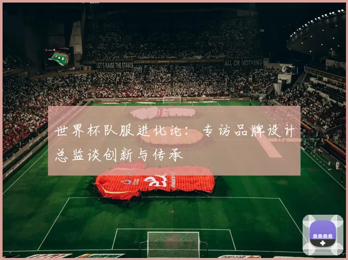 世界杯队服进化论:专访品牌设计总监谈创新与传承
