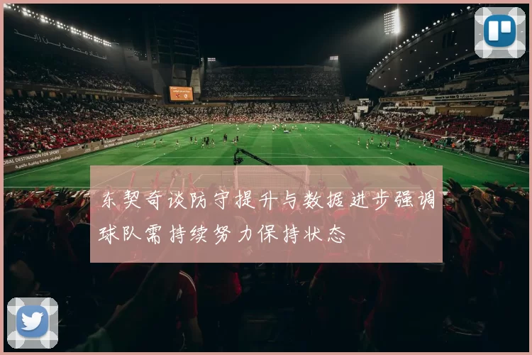 东契奇谈防守提升与数据进步强调球队需持续努力保持状态