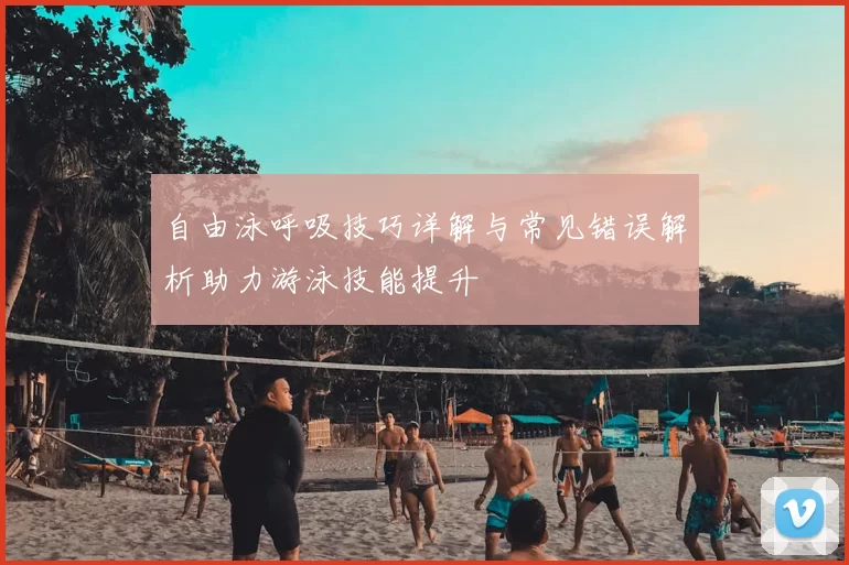 自由泳呼吸技巧详解与常见错误解析助力游泳技能提升
