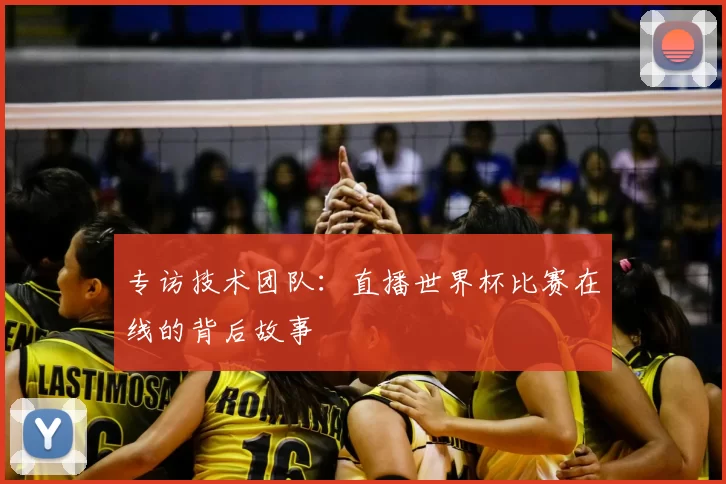 专访技术团队:直播世界杯比赛在线的背后故事