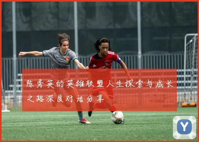 陈秀英的英雄联盟人生探索与成长之路深度对话分享