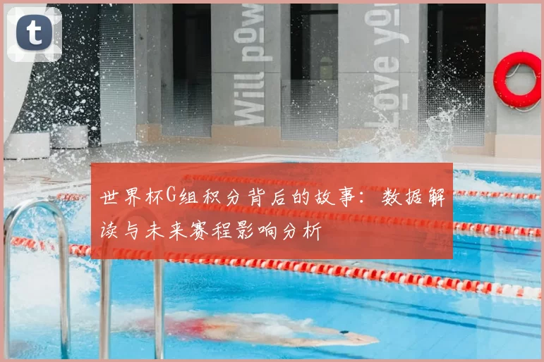 世界杯G组积分背后的故事:数据解读与未来赛程影响分析
