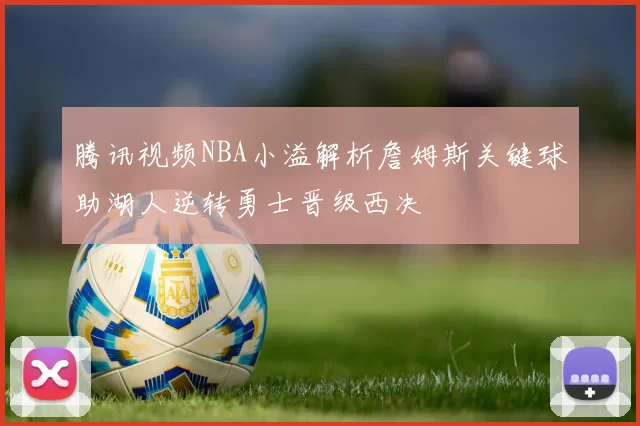 腾讯视频NBA小溢解析詹姆斯关键球助湖人逆转勇士晋级西决