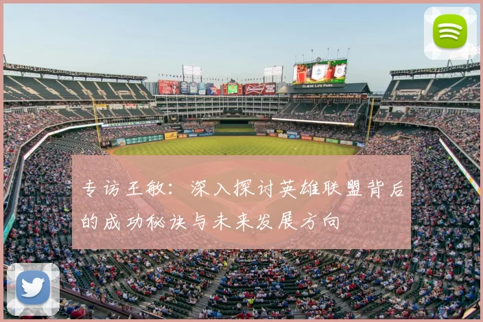 专访王敏:深入探讨英雄联盟背后的成功秘诀与未来发展方向