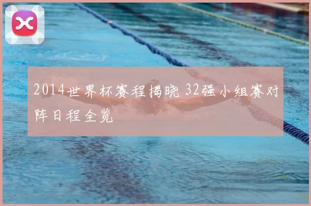2014世界杯赛程揭晓 32强小组赛对阵日程全览