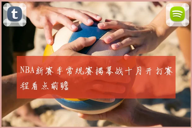 NBA新赛季常规赛揭幕战十月开打赛程看点前瞻