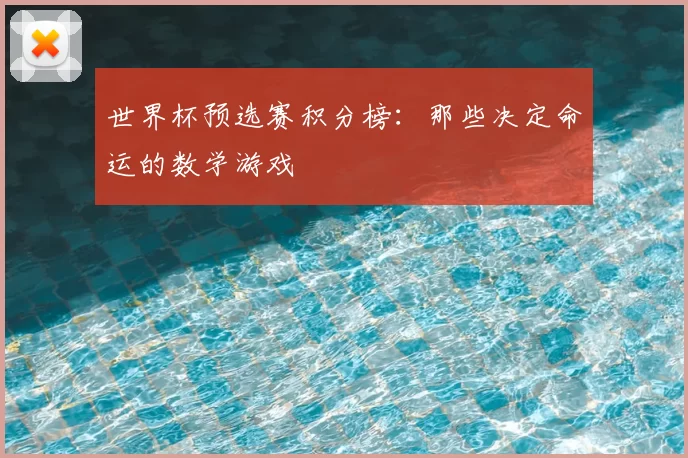 世界杯预选赛积分榜:那些决定命运的数学游戏